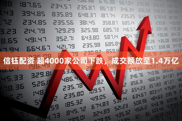 信钰配资 超4000家公司下跌，成交额放至1.4万亿