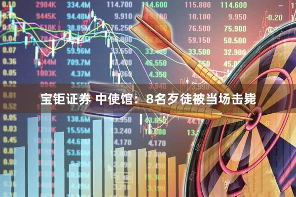 宝钜证券 中使馆：8名歹徒被当场击毙