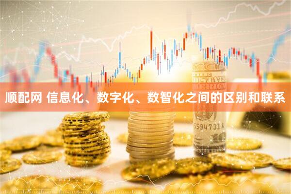 顺配网 信息化、数字化、数智化之间的区别和联系