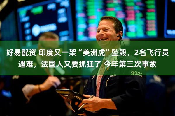 好易配资 印度又一架“美洲虎”坠毁，2名飞行员遇难，法国人又要抓狂了 今年第三次事故