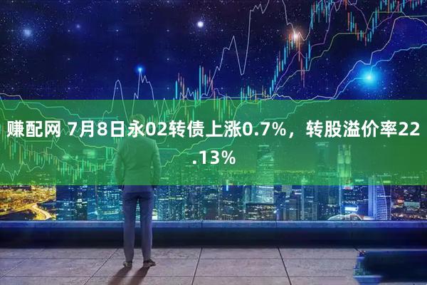 赚配网 7月8日永02转债上涨0.7%，转股溢价率22.13%