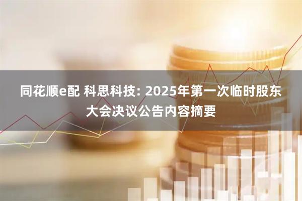 同花顺e配 科思科技: 2025年第一次临时股东大会决议公告内容摘要