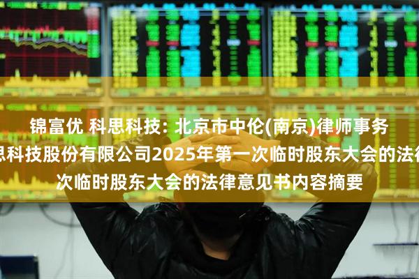 锦富优 科思科技: 北京市中伦(南京)律师事务所关于深圳市科思科技股份有限公司2025年第一次临时股东大会的法律意见书内容摘要
