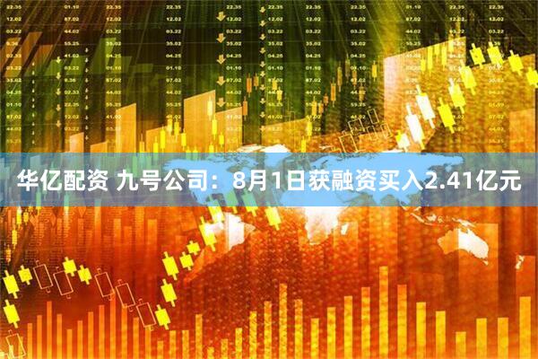 华亿配资 九号公司：8月1日获融资买入2.41亿元