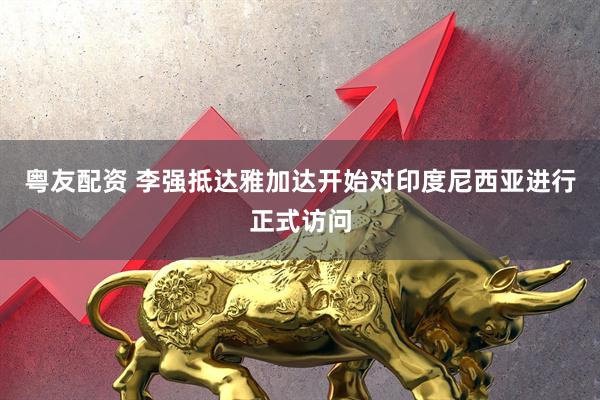 粤友配资 李强抵达雅加达开始对印度尼西亚进行正式访问