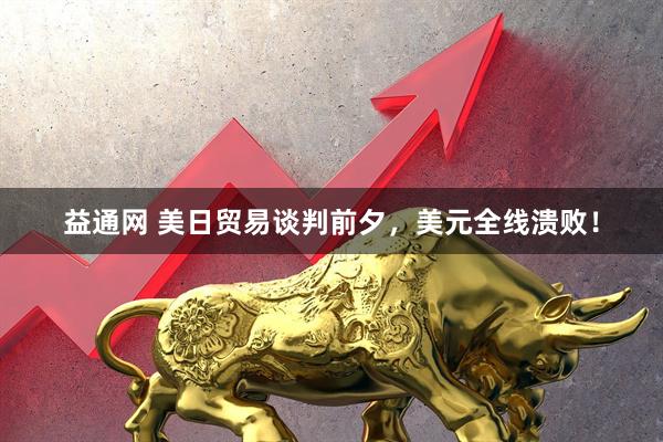 益通网 美日贸易谈判前夕，美元全线溃败！