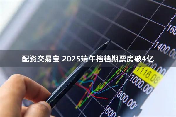 配资交易宝 2025端午档档期票房破4亿