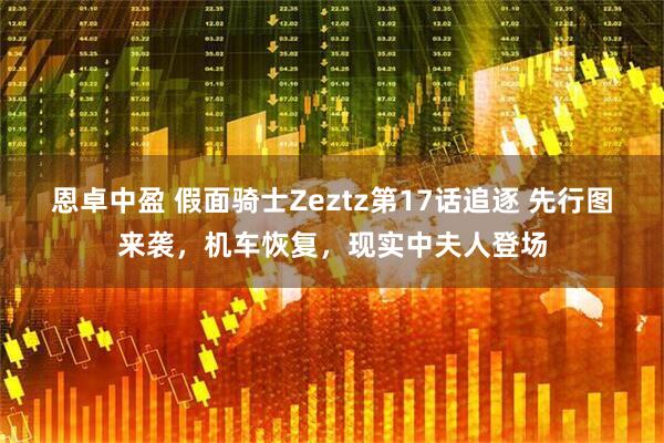 恩卓中盈 假面骑士Zeztz第17话追逐 先行图来袭，机车恢复，现实中夫人登场