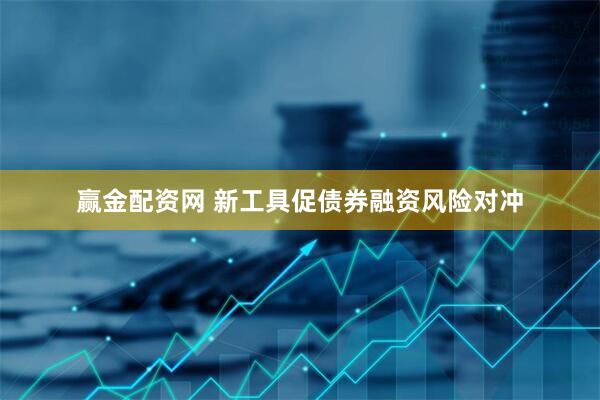 赢金配资网 新工具促债券融资风险对冲