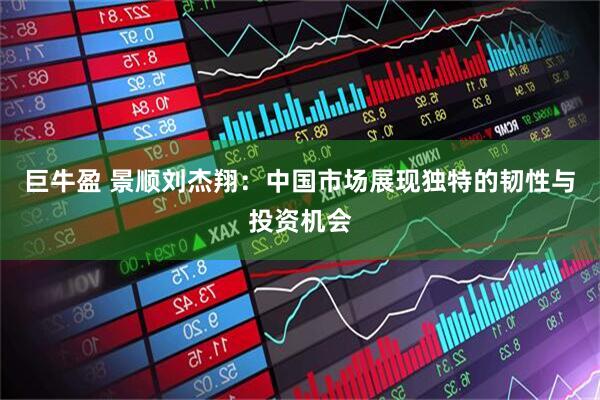 巨牛盈 景顺刘杰翔：中国市场展现独特的韧性与投资机会